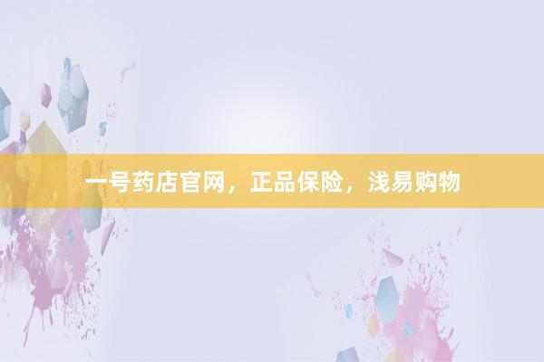 一号药店官网，正品保险，浅易购物